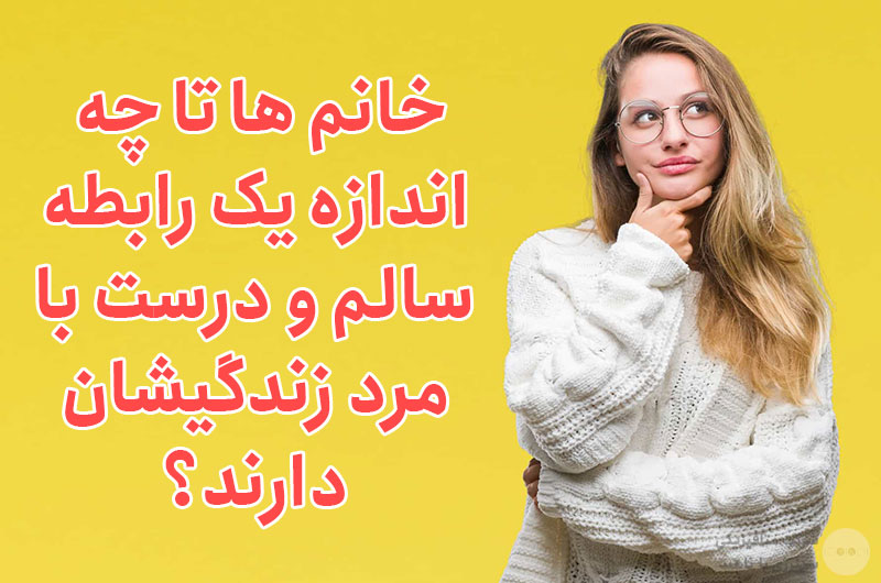 خانم ها تا چه اندازه یک رابطه سالم و درست با مرد زندگیشان دارند؟