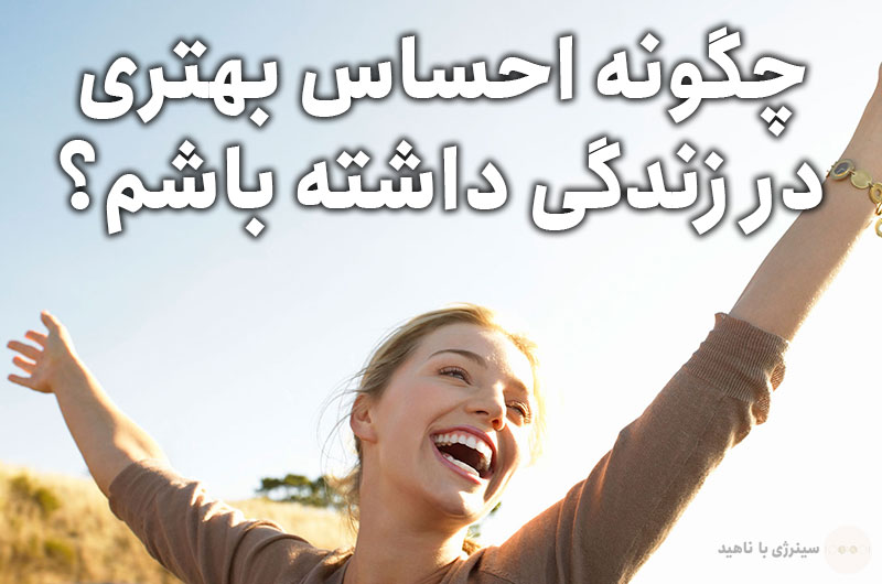 چگونه احساس بهتری در زندگی داشته باشم؟