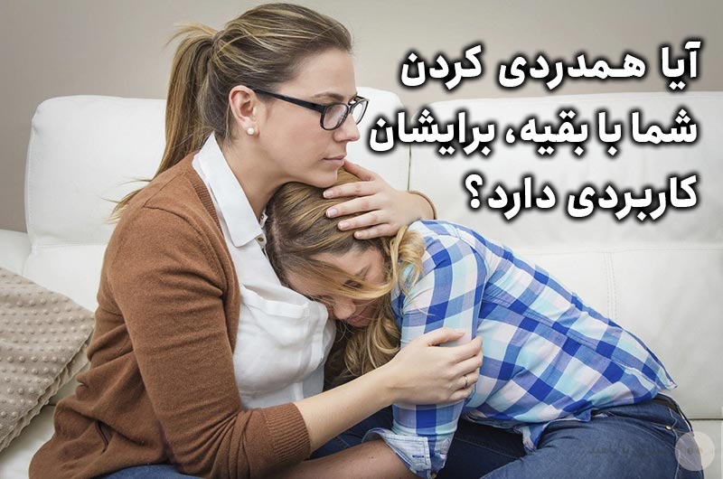 آیا همدردی کردن شما با بقیه، برایشان کاربردی دارد؟