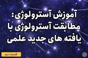 آموزش آسترولوژی – قسمت دوم: مطابقت آسترولوژی با یافته های جدید علمی