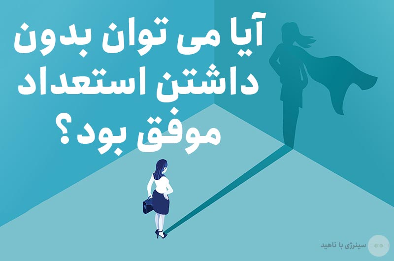 آیا می توان بدون داشتن استعداد موفق بود؟