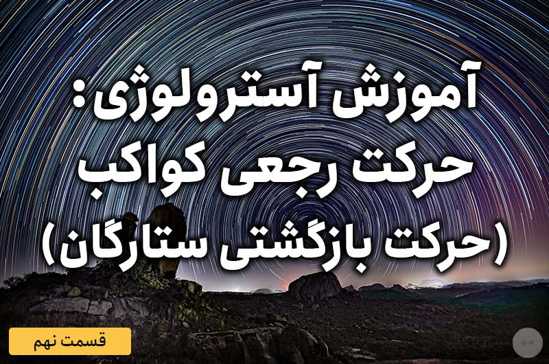آموزش آسترولوژی – قسمت نهم: حرکت رجعی کواکب (حرکت بازگشتی ستارگان)