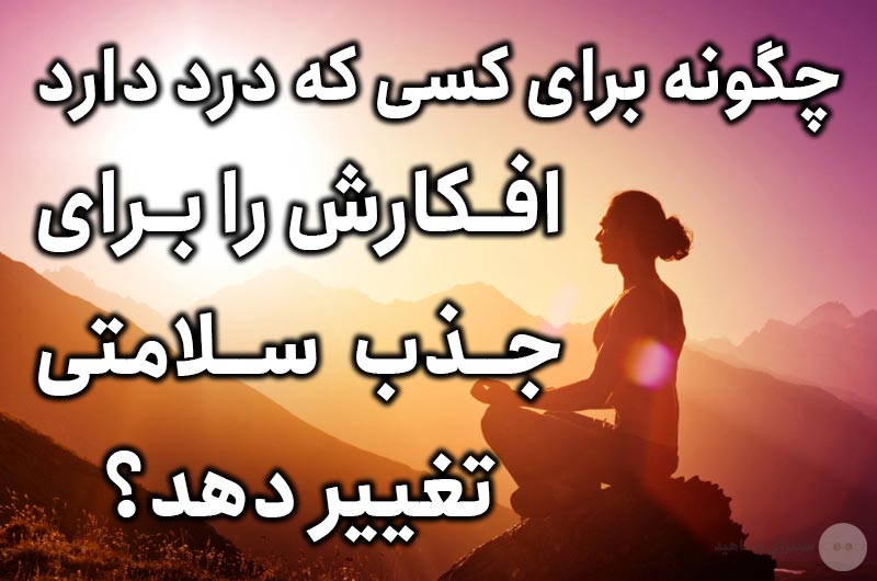 چگونه برای کسی که درد دارد افکارش را برای جذب سلامتی تغییر دهد؟
