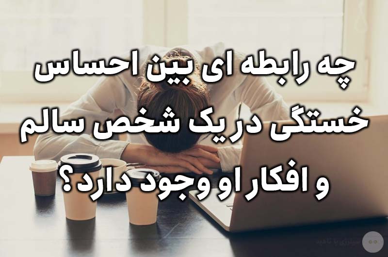 چه رابطه ای بین احساس خستگی در یک شخص سالم و افکار او وجود دارد؟