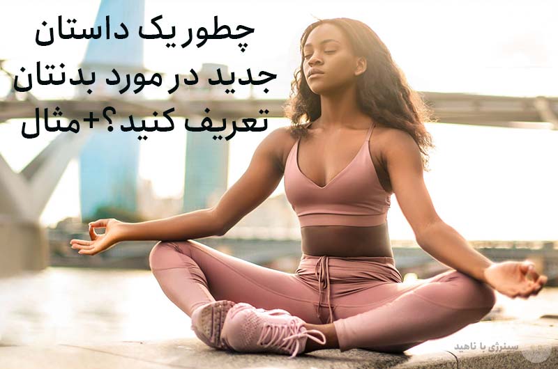 چطور یک داستان جدید در مورد بدنتان تعریف کنید؟+مثال