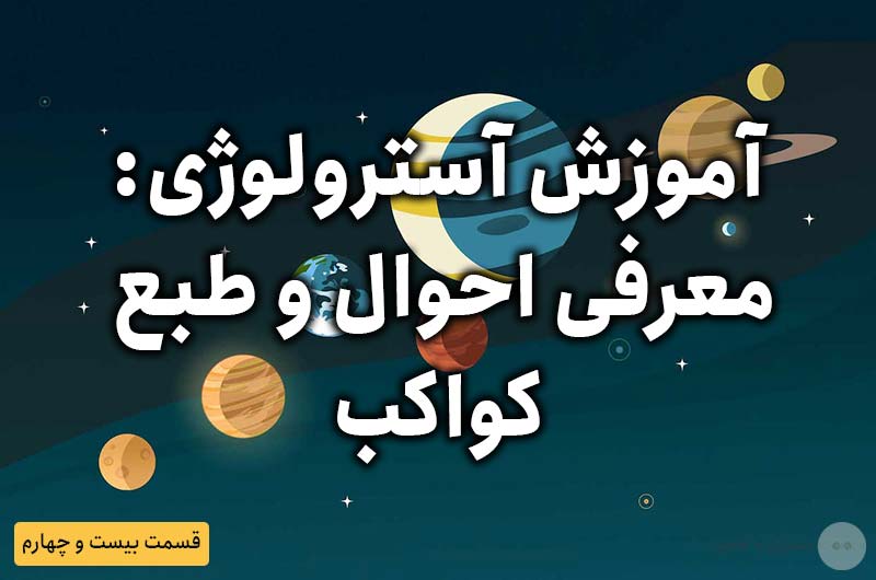 آموزش آسترولوژی – قسمت بیست و چهارم: معرفی احوال و طبع کواکب