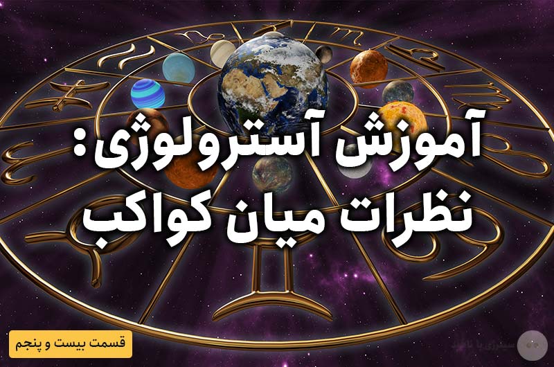 آموزش آسترولوژی – قسمت بیست و پنجم: نظرات میان کواکب