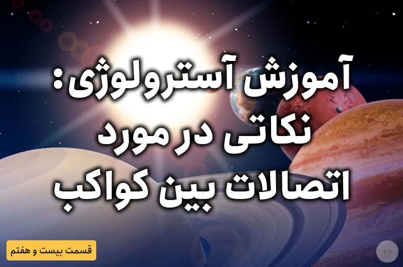 آموزش آسترولوژی – قسمت بیست و هفتم: نکاتی از اتصالات میان کواکب