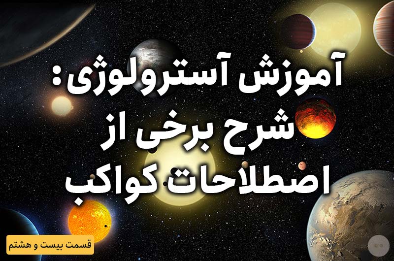 آموزش آسترولوژی – قسمت بیست و هشتم: شرح برخی از اصطلاحات کواکب