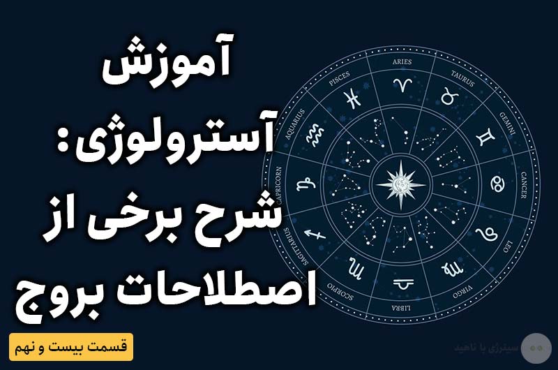 آموزش آسترولوژی – قسمت بیست و نهم: شرح برخی از اصطلاحات بروج دوازده گانه