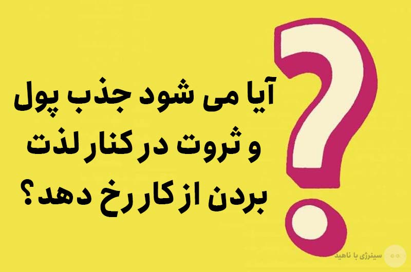 آیا می شود جذب پول و ثروت در کنار لذت بردن از کار رخ دهد؟
