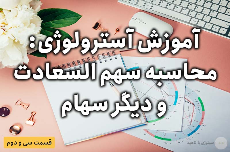 آموزش آسترولوژی – قسمت سی و دوم: محاسبه سهم السعادت و دیگر سهام
