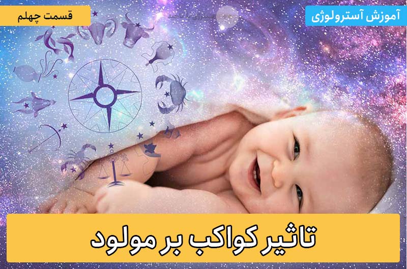 آموزش آسترولوژی – قسمت چهلم: تاثیر کواکب بر مولود